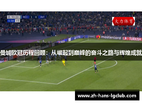 曼城欧冠历程回顾：从崛起到巅峰的奋斗之路与辉煌成就