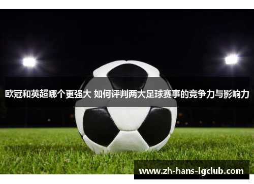 欧冠和英超哪个更强大 如何评判两大足球赛事的竞争力与影响力