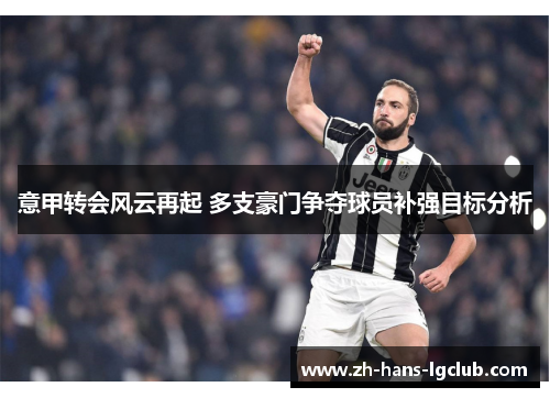 意甲转会风云再起 多支豪门争夺球员补强目标分析