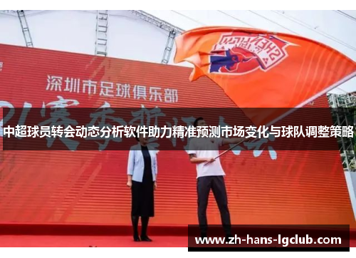 中超球员转会动态分析软件助力精准预测市场变化与球队调整策略