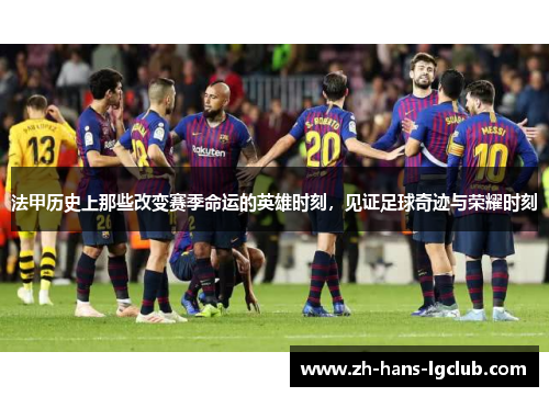 法甲历史上那些改变赛季命运的英雄时刻，见证足球奇迹与荣耀时刻