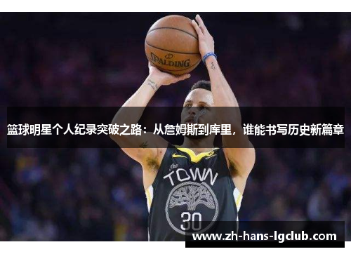 篮球明星个人纪录突破之路：从詹姆斯到库里，谁能书写历史新篇章