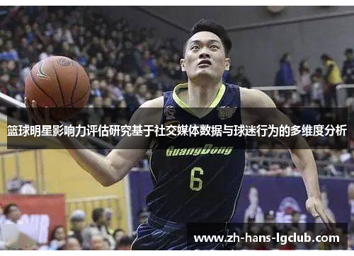 篮球明星影响力评估研究基于社交媒体数据与球迷行为的多维度分析