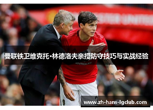 曼联铁卫维克托·林德洛夫亲授防守技巧与实战经验