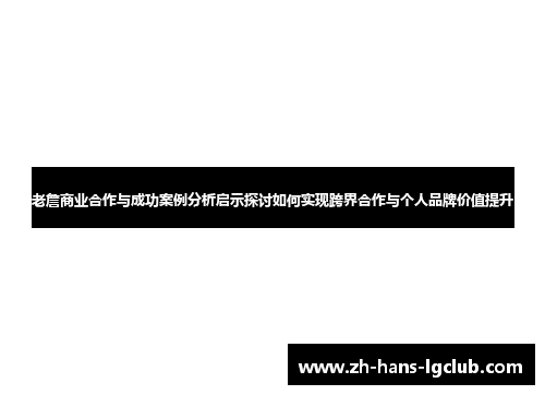 老詹商业合作与成功案例分析启示探讨如何实现跨界合作与个人品牌价值提升