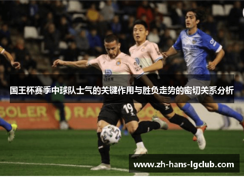国王杯赛季中球队士气的关键作用与胜负走势的密切关系分析