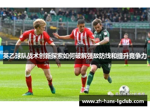 英乙球队战术创新探索如何破解强敌防线和提升竞争力