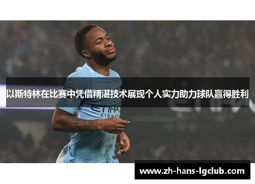 以斯特林在比赛中凭借精湛技术展现个人实力助力球队赢得胜利
