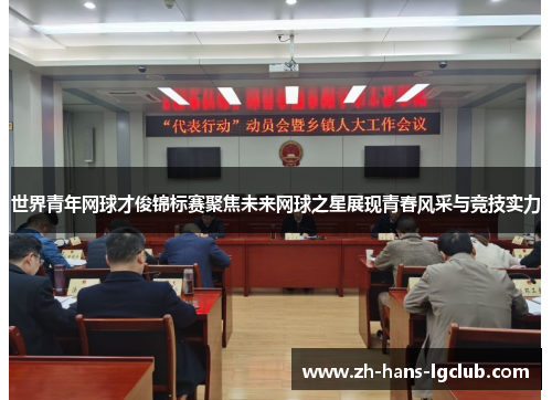 世界青年网球才俊锦标赛聚焦未来网球之星展现青春风采与竞技实力