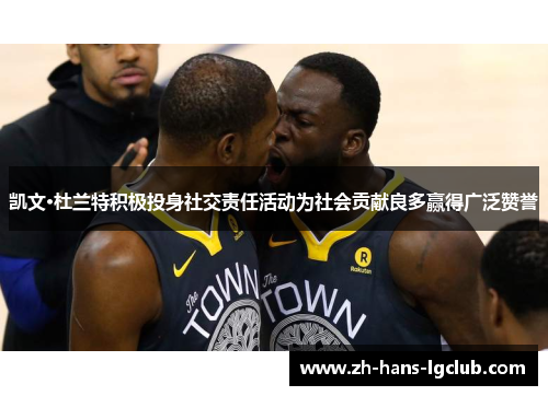 凯文·杜兰特积极投身社交责任活动为社会贡献良多赢得广泛赞誉