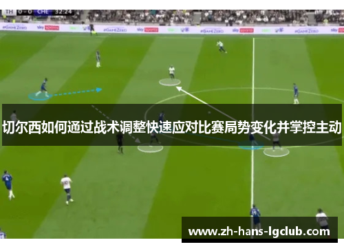 切尔西如何通过战术调整快速应对比赛局势变化并掌控主动