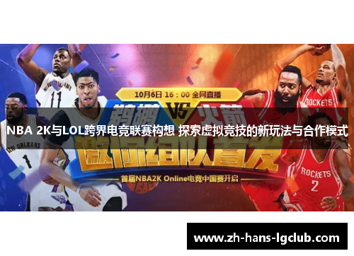 NBA 2K与LOL跨界电竞联赛构想 探索虚拟竞技的新玩法与合作模式