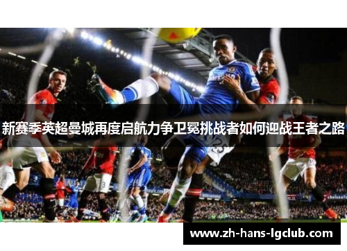新赛季英超曼城再度启航力争卫冕挑战者如何迎战王者之路