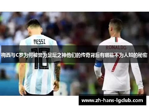 梅西与C罗为何被誉为足坛之神他们的传奇背后有哪些不为人知的秘密