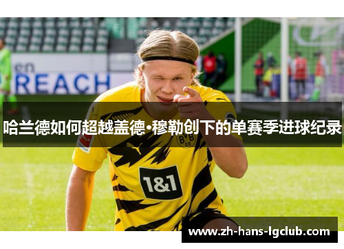 哈兰德如何超越盖德·穆勒创下的单赛季进球纪录