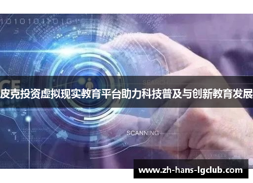 皮克投资虚拟现实教育平台助力科技普及与创新教育发展