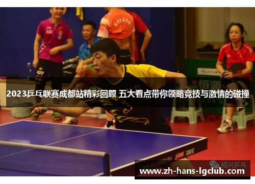 2023乒乓联赛成都站精彩回顾 五大看点带你领略竞技与激情的碰撞
