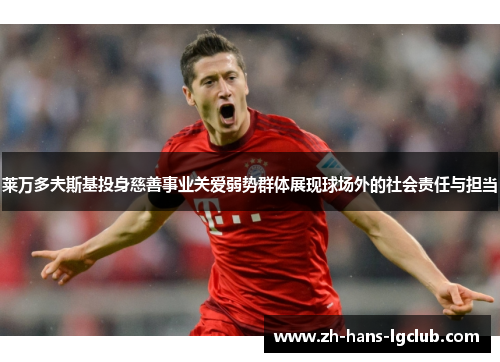 莱万多夫斯基投身慈善事业关爱弱势群体展现球场外的社会责任与担当