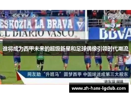 谁将成为西甲未来的超级新星和足球偶像引领时代潮流