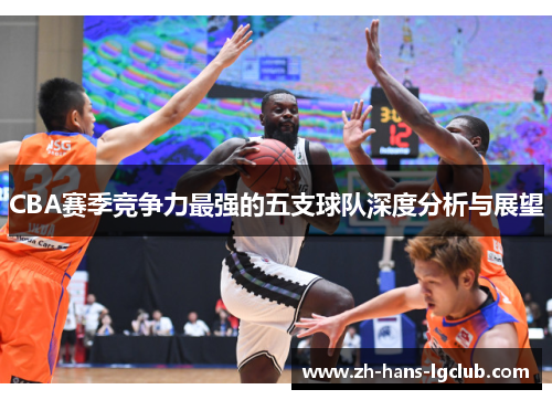CBA赛季竞争力最强的五支球队深度分析与展望