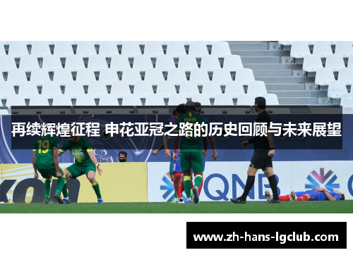 再续辉煌征程 申花亚冠之路的历史回顾与未来展望