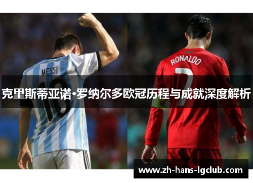 克里斯蒂亚诺·罗纳尔多欧冠历程与成就深度解析