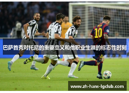 巴萨首秀对托尼的重要意义和他职业生涯的标志性时刻