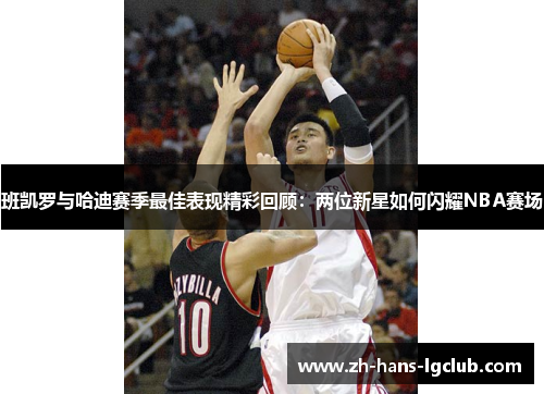 班凯罗与哈迪赛季最佳表现精彩回顾：两位新星如何闪耀NBA赛场