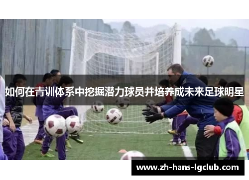 如何在青训体系中挖掘潜力球员并培养成未来足球明星