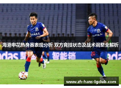 海港申花热身赛表现分析 双方竞技状态及战术调整全解析