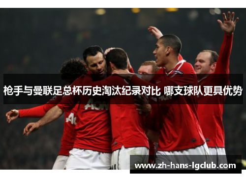 枪手与曼联足总杯历史淘汰纪录对比 哪支球队更具优势
