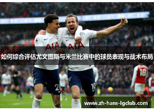 如何综合评估尤文图斯与米兰比赛中的球员表现与战术布局