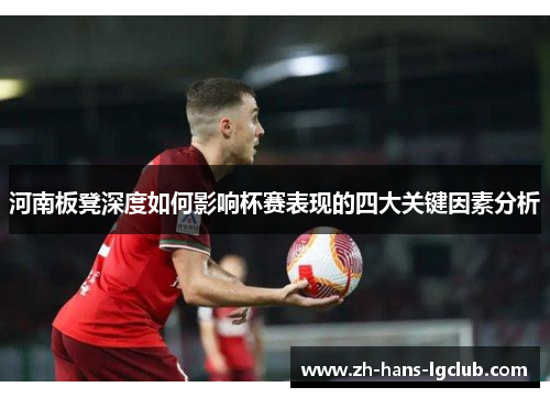 河南板凳深度如何影响杯赛表现的四大关键因素分析