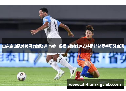 山东泰山队外援巴力斯塔送上新年祝福 感谢球迷支持期待新赛季更好表现
