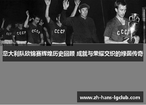 意大利队欧锦赛辉煌历史回顾 成就与荣耀交织的绿茵传奇