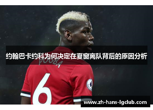 约翰巴卡约科为何决定在夏窗离队背后的原因分析