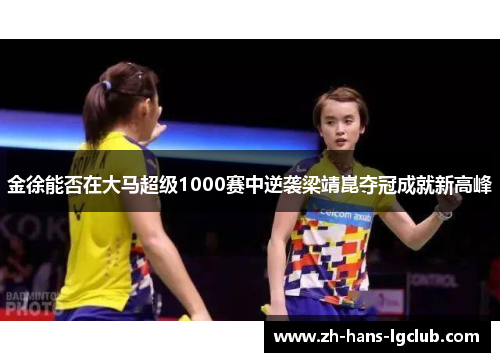 金徐能否在大马超级1000赛中逆袭梁靖崑夺冠成就新高峰