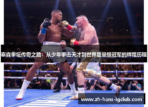 泰森拳坛传奇之路：从少年拳击天才到世界重量级冠军的辉煌历程