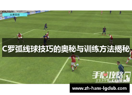 C罗弧线球技巧的奥秘与训练方法揭秘