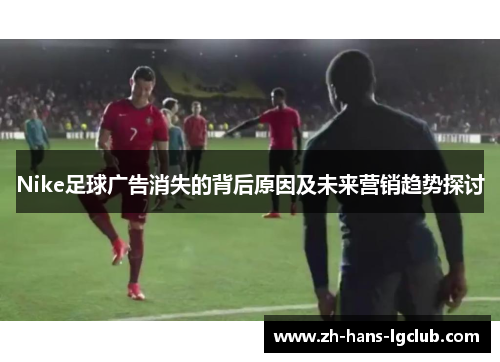 Nike足球广告消失的背后原因及未来营销趋势探讨
