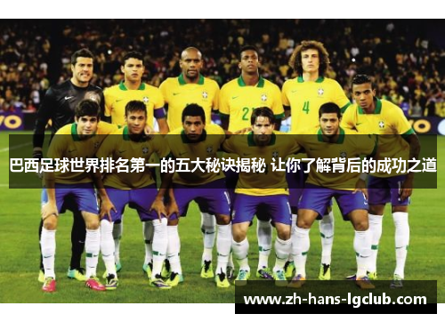 巴西足球世界排名第一的五大秘诀揭秘 让你了解背后的成功之道 巴西足球世界排名第一的五大秘诀揭秘 让你了解背后的成功之道