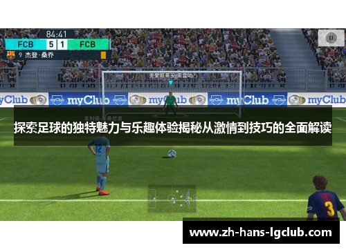 探索足球的独特魅力与乐趣体验揭秘从激情到技巧的全面解读