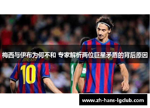 梅西与伊布为何不和 专家解析两位巨星矛盾的背后原因