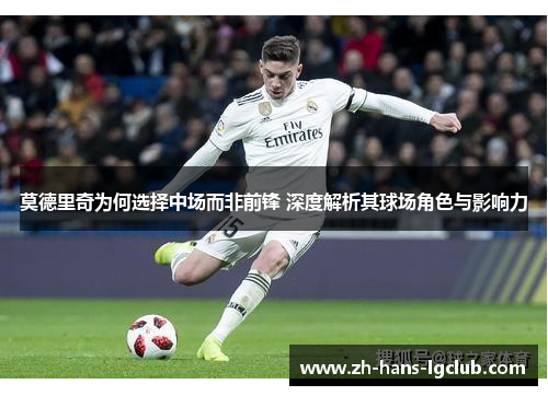 莫德里奇为何选择中场而非前锋 深度解析其球场角色与影响力