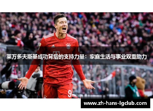莱万多夫斯基成功背后的支持力量：家庭生活与事业双重助力