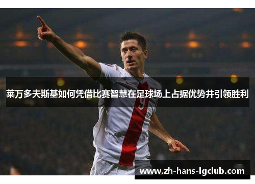 莱万多夫斯基如何凭借比赛智慧在足球场上占据优势并引领胜利