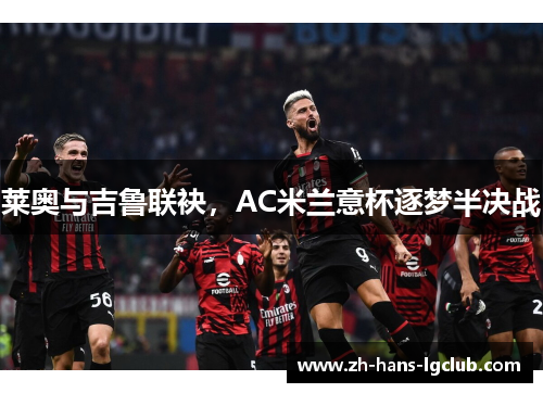 莱奥与吉鲁联袂，AC米兰意杯逐梦半决战