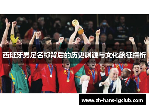 西班牙男足名称背后的历史渊源与文化象征探析 西班牙男足名称背后的历史渊源与文化象征探析
