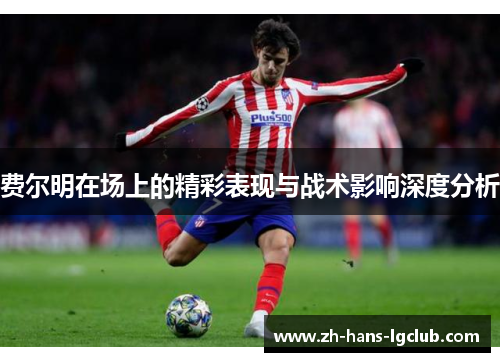 费尔明在场上的精彩表现与战术影响深度分析