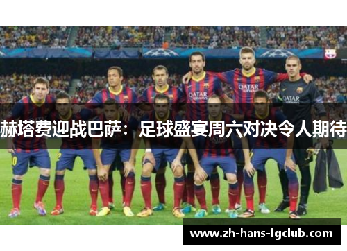 赫塔费迎战巴萨：足球盛宴周六对决令人期待